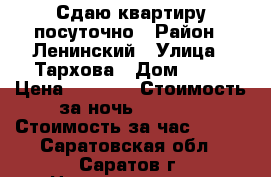 Сдаю квартиру посуточно › Район ­ Ленинский › Улица ­ Тархова › Дом ­ 19 › Цена ­ 1 000 › Стоимость за ночь ­ 1 000 › Стоимость за час ­ 250 - Саратовская обл., Саратов г. Недвижимость » Квартиры аренда посуточно   . Саратовская обл.,Саратов г.